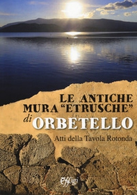 Le antiche mura «etrusche» di Orbetello. Atti della Tavola rotonda - Librerie.coop