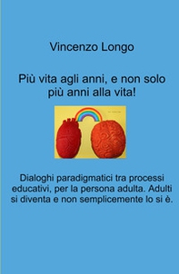 Più vita agli anni, e non solo più anni alla vita!. Dialoghi paradigmatici tra processi educativi, per la persona adulta. Adulti si diventa e non semplicemente lo si e. - Librerie.coop