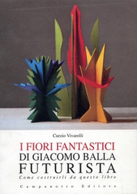 I fiori fantastici di Giacomo Bella futurista. Come costruirli da questo libro - Librerie.coop