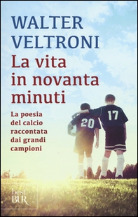 La vita in novanta minuti. La poesia del calcio raccontata dai grandi campioni - Librerie.coop