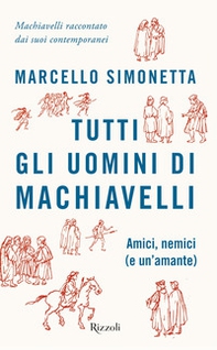 Tutti gli uomini di Machiavelli. Amici, nemici (e un'amante) - Librerie.coop