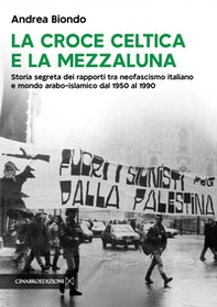 La croce celtica e la mezzaluna. Storia segreta dei rapporti tra neofascismo italiano e mondo arabo-islamico dal 1950 al 1990 - Librerie.coop