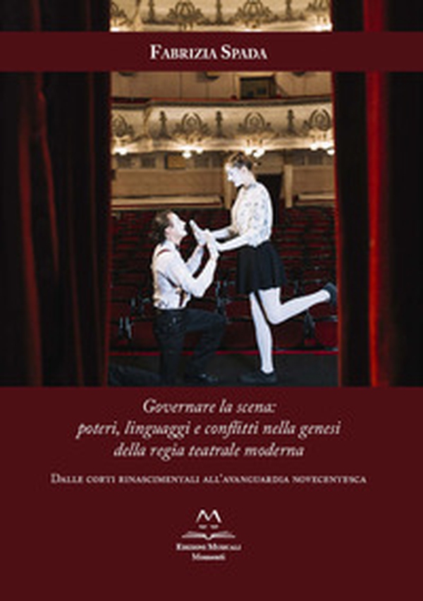 Governare la scena: poteri, linguaggi e conflitti nella genesi della regia teatrale moderna. Dalle corti rinascimentali all'avanguardia novecentesca - Librerie.coop