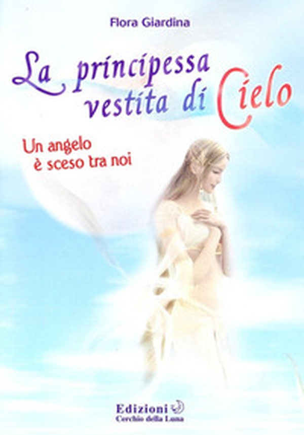 La principessa vestita di cielo. Un angelo è sceso tra noi - Librerie.coop La principessa vestita di cielo. Un angelo è sceso tra noi - Librerie.coop
