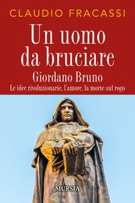 Un uomo da bruciare. Giordano Bruno, le idee rivoluzionarie, l'amore, la morte sul rogo - Librerie.coop