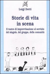 Storie di vita in scena. Il teatro di improvvisazione al servizio del singolo, del gruppo, della comunità - Librerie.coop
