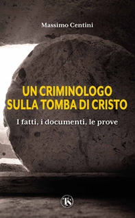 Un criminologo sulla tomba di Cristo. I fatti, i documenti, le prove - Librerie.coop