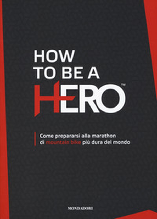 How to be a HERO. Come prepararsi alla marathon di mountain bike più dura del mondo - Librerie.coop How to be a HERO. Come prepararsi alla marathon di mountain bike più dura del mondo - Librerie.coop