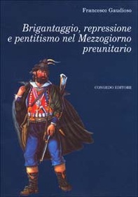Brigantaggio, repressione e pentitismo nel Mezzogiorno preunitario - Librerie.coop Brigantaggio, repressione e pentitismo nel Mezzogiorno preunitario - Librerie.coop