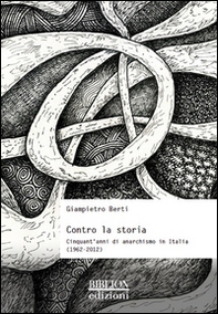 Contro la storia. Cinquant'anni di anarchismo in Italia (1962-2012) - Librerie.coop