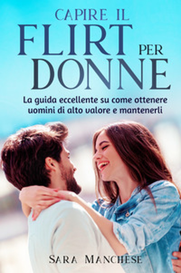 Capire il flirt per le donne. La guida eccellente su come ottenere uomini di alto valore e mantenerli - Librerie.coop Capire il flirt per le donne. La guida eccellente su come ottenere uomini di alto valore e mantenerli - Librerie.coop