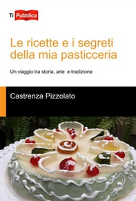 Le ricette e i segreti della mia pasticceria. Un viaggio tra storia, arte e tradizione - Librerie.coop Le ricette e i segreti della mia pasticceria. Un viaggio tra storia, arte e tradizione - Librerie.coop