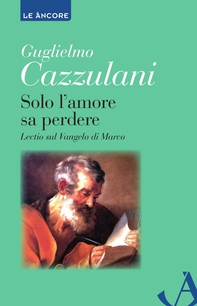 Solo l'amore sa perdere. Lectio sul Vangelo di Marco - Librerie.coop
