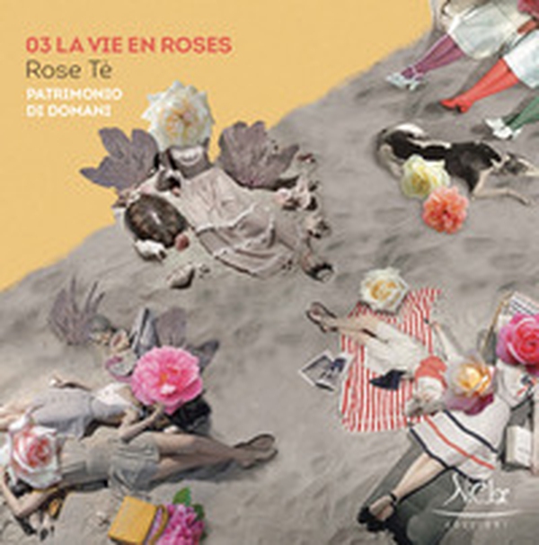 La vie en roses. Rose Tè. Patrimonio di domani - Librerie.coop La vie en roses. Rose Tè. Patrimonio di domani - Librerie.coop