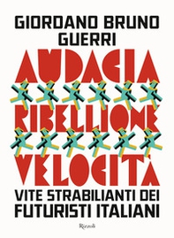 Audacia, ribellione, velocità. Vite strabilianti dei futuristi italiani - Librerie.coop