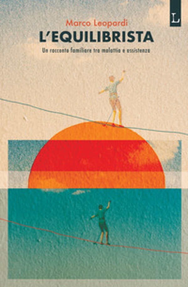L'equilibrista. Un racconto familiare tra malattia e assistenza - Librerie.coop L'equilibrista. Un racconto familiare tra malattia e assistenza - Librerie.coop