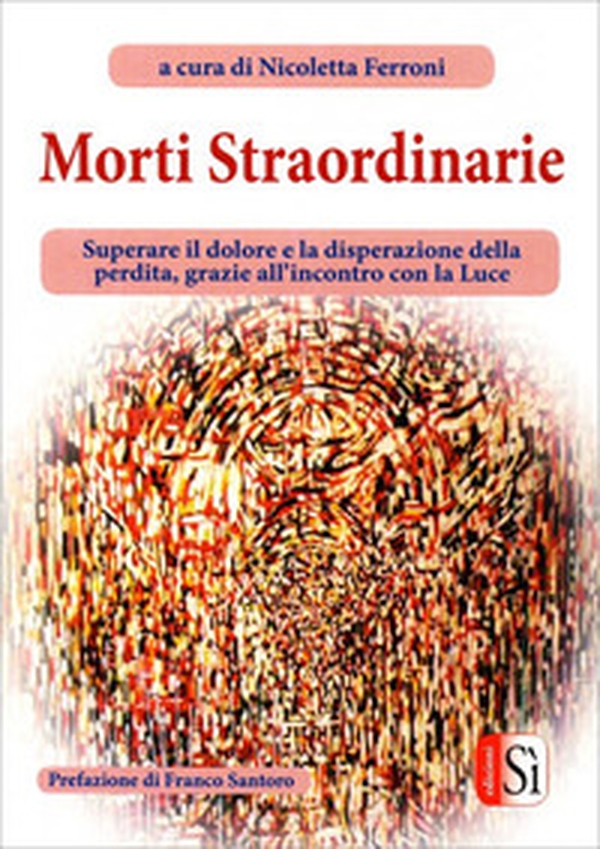 Morti straordinarie. Superare il dolore e la disperazione della perdita, grazie all'incontro con la luce - Librerie.coop Morti straordinarie. Superare il dolore e la disperazione della perdita, grazie all'incontro con la luce - Librerie.coop