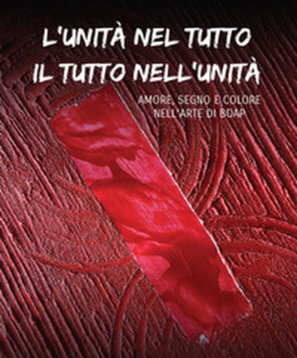 L'unità nel tutto il tutto nell'unità. Amore, segno e colore nell'arte di Boap - Librerie.coop
