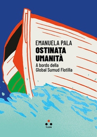 Ostinata umanità. A bordo della Global Sumud Flotilla - Librerie.coop