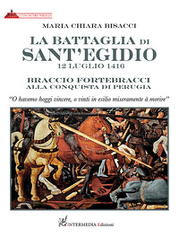 La battaglia di Sant'Egidio. 12 luglio 1416 Braccio Fortebracci alla conquista di Perugia - Librerie.coop La battaglia di Sant'Egidio. 12 luglio 1416 Braccio Fortebracci alla conquista di Perugia - Librerie.coop