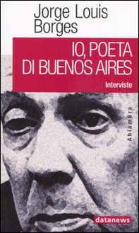Io, poeta di Buenos Aires. Interviste - Librerie.coop