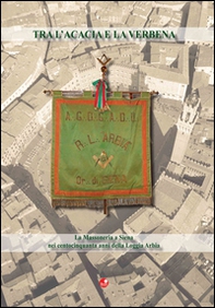 Tra l'acacia e la verbana. La massoneria illustrata a Siena nei centocinquanta anni della Loggia Arbia - Librerie.coop Tra l'acacia e la verbana. La massoneria illustrata a Siena nei centocinquanta anni della Loggia Arbia - Librerie.coop