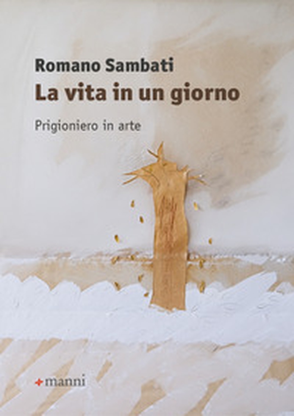 La vita in un giorno. Prigioniero in arte - Librerie.coop La vita in un giorno. Prigioniero in arte - Librerie.coop