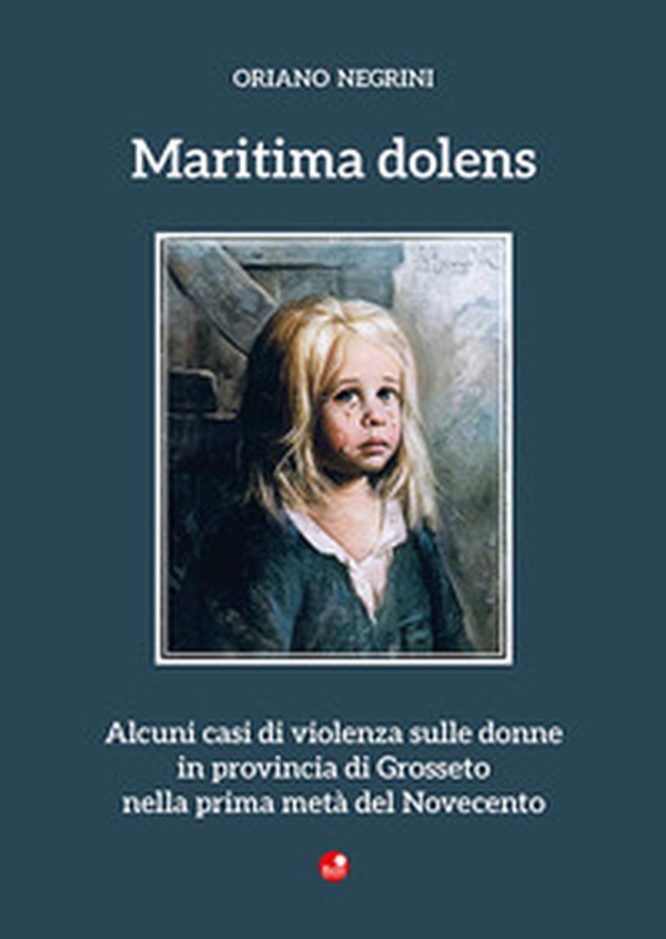 Maritima dolens. Alcuni casi di violenza sulle donne in provincia di Grosseto nella prima metà del Novecento - Librerie.coop