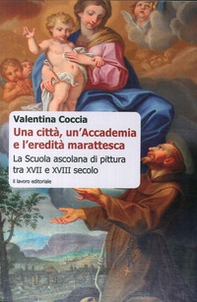Una città, un'Accademia e l'eredità marattesca. La scuola ascolana di pittura tra XVII e XVIII secolo - Librerie.coop Una città, un'Accademia e l'eredità marattesca. La scuola ascolana di pittura tra XVII e XVIII secolo - Librerie.coop