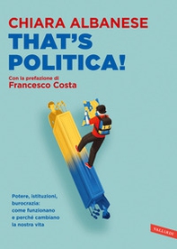 That's politica! Potere, istituzioni, burocrazia: come funzionano e perché cambiano la nostra vita - Librerie.coop