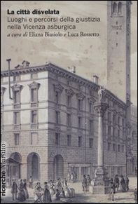 La città disvelata. Luoghi e percorsi della giustizia nella Vicenza asburgica - Librerie.coop