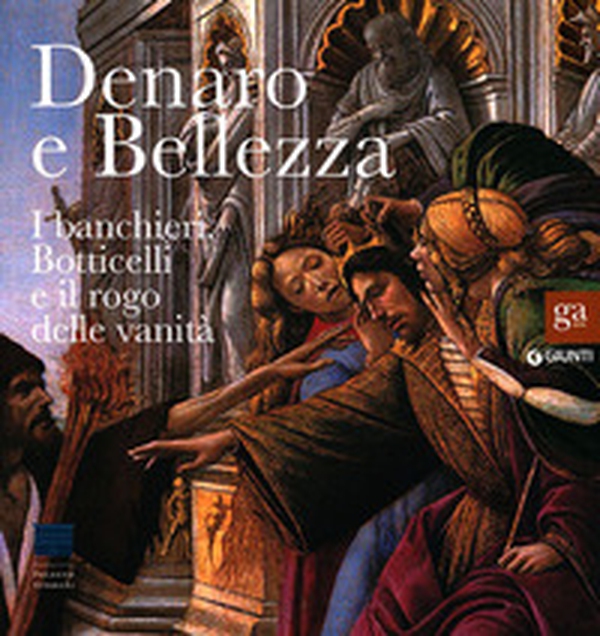Denaro e bellezza. I banchieri, Botticelli e il rogo delle vanità. Catalogo della mostra (Firenze, 17 settembre 2011-22 gennaio 2012) - Librerie.coop