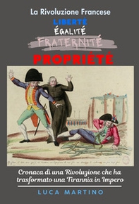 La Rivoluzione Francese. Liberté, Égalité, Propriété. Cronaca di una Rivoluzione che ha trasformato una tirannia in impero - Librerie.coop La Rivoluzione Francese. Liberté, Égalité, Propriété. Cronaca di una Rivoluzione che ha trasformato una tirannia in impero - Librerie.coop