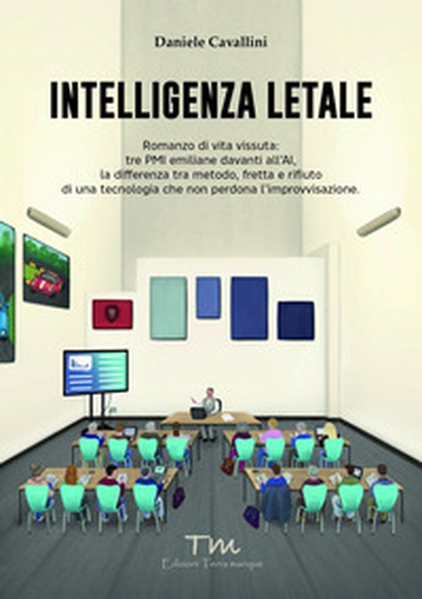 Intelligenza letale. Romanzo di vita vissuta: tre PMI emiliane davanti all'AI. La differenza tra metodo, fretta e rifiuto di una tecnologia che non perdona l'improvvisazione - Librerie.coop
