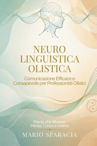 Neuro linguistica olistica. Comunicazione efficace e consapevole per professionisti olistici - Librerie.coop