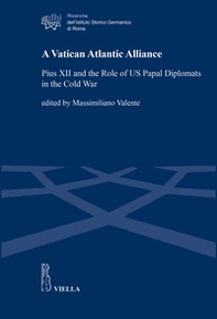A Vatican Atlantic Alliance. Pius XII and the Role of US Papal Diplomats in the Cold War - Librerie.coop