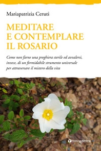 Meditare e contemplare il Rosario. Come non farne una preghiera sterile ed avvalersi, invece, di un formidabile strumento universale per attraversare il mistero della vita - Librerie.coop