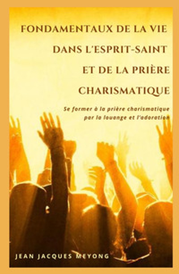 Fondamentaux de la vie dans l'Esprit-Saint et de la priere charismatique. Se former a la priere charismatique par la louange et l'adoration - Librerie.coop Fondamentaux de la vie dans l'Esprit-Saint et de la priere charismatique. Se former a la priere charismatique par la louange et l'adoration - Librerie.coop