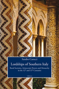 Lordships of Southern Italy. Rural societies, aristocratic powers and monarchy in the 12th and 13th centuries - Librerie.coop