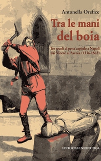 Tra le mani del boia. Tre secoli di pena capitale a Napoli dai Viceré ai Savoia (1536-1862) - Librerie.coop