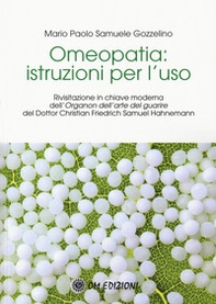Omeopatia istruzioni per l'uso. Rivisitazione in chiave moderna dell'«Organon dell'arte del guarire» del Dottor Christian Friedrich Samuel Hahnemann - Librerie.coop