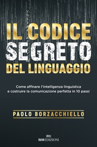 Il codice segreto del linguaggio. Come affinare l'intelligenza linguistica e costruire la comunicazione perfetta in 10 passi - Librerie.coop