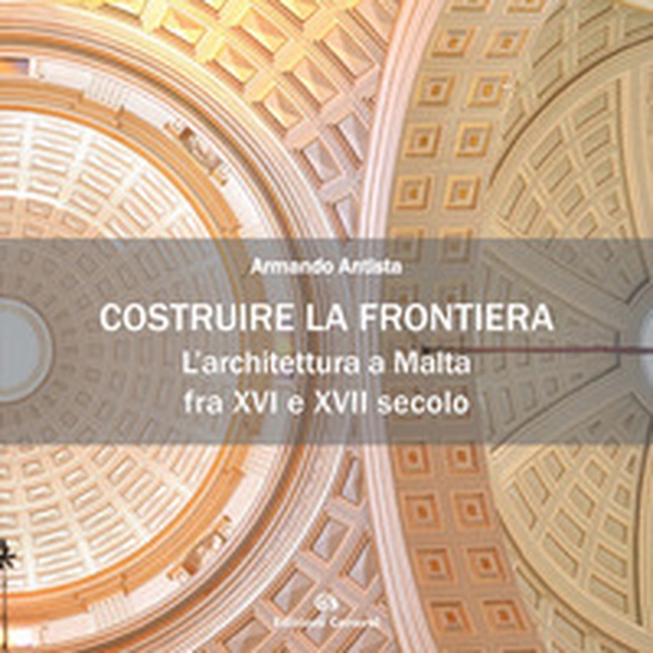 Costruire la frontiera. L'architettura a Malta fra XVI e XVII secolo - Librerie.coop Costruire la frontiera. L'architettura a Malta fra XVI e XVII secolo - Librerie.coop