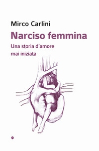 Narciso femmina. Una storia d'amore mai iniziata - Librerie.coop
