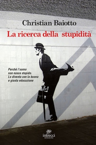 La ricerca della stupidità. Perché l'uomo non nasce stupido, lo diventa con la buona e giusta educazione - Librerie.coop