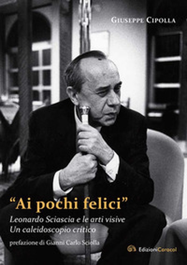 «Ai pochi felici». Leonardo Sciascia e le arti visive. Un caleidoscopio critico - Librerie.coop «Ai pochi felici». Leonardo Sciascia e le arti visive. Un caleidoscopio critico - Librerie.coop