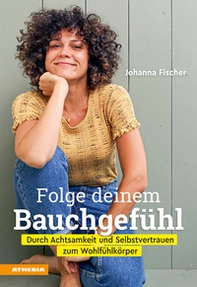 Folge deinem Bauchgefühl. Durch Achtsamkeit und Selbstvertrauen zum Wohlfühlkörper - Librerie.coop
