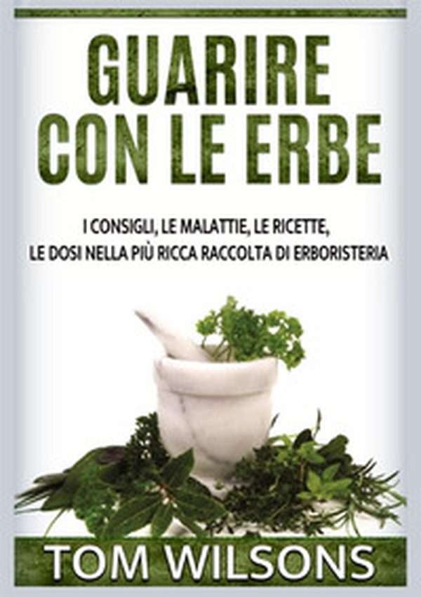 Guarire con le erbe. I consigli, le malattie, le ricette, le dosi nella più ricca raccolta di erboristeria - Librerie.coop Guarire con le erbe. I consigli, le malattie, le ricette, le dosi nella più ricca raccolta di erboristeria - Librerie.coop