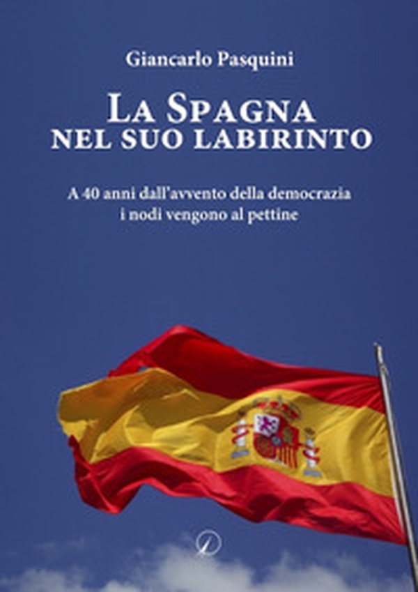 La Spagna nel suo labirinto. A 40 anni dall'avvento della democrazia i nodi vengono al pettine - Librerie.coop La Spagna nel suo labirinto. A 40 anni dall'avvento della democrazia i nodi vengono al pettine - Librerie.coop