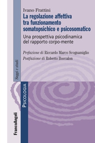 La regolazione affettiva tra funzionamento somatopsichico e psicosomatico. Una prospettiva psicodinamica del rapporto corpo-mente - Librerie.coop